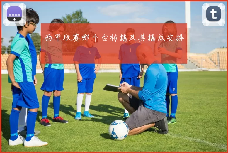 西甲联赛哪个台转播及其播放安排